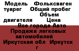  › Модель ­ Фольксваген туарег  › Общий пробег ­ 160 000 › Объем двигателя ­ 4 › Цена ­ 750 000 - Все города Авто » Продажа легковых автомобилей   . Иркутская обл.,Иркутск г.